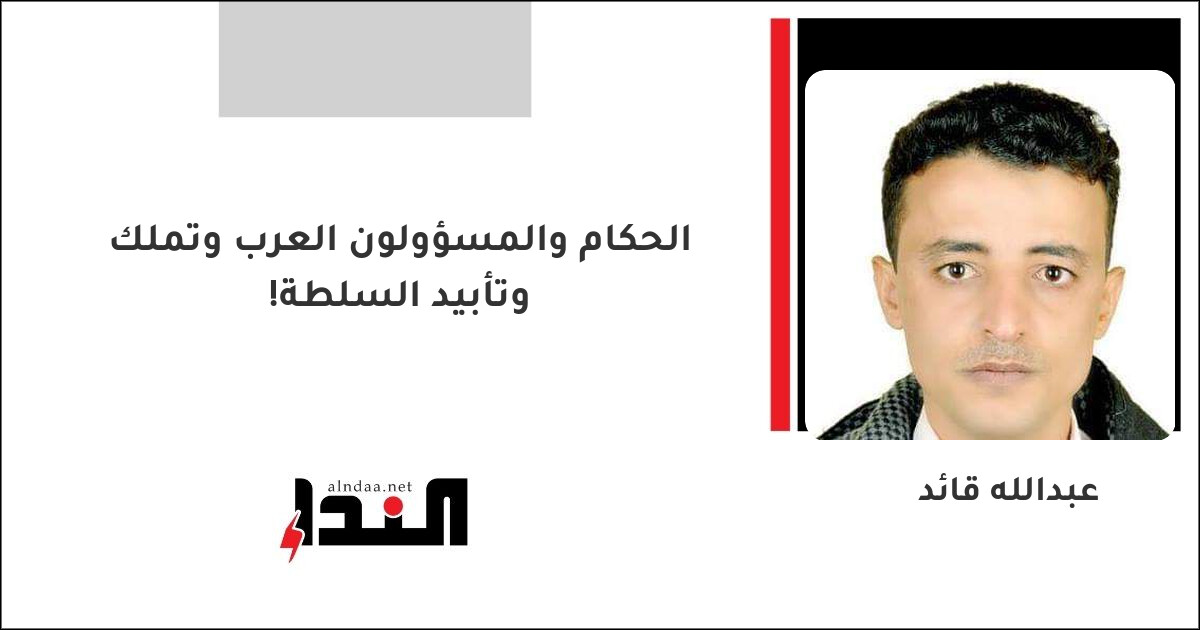 الحكام والمسؤولون العرب وتملك وتأبيد السلطة!