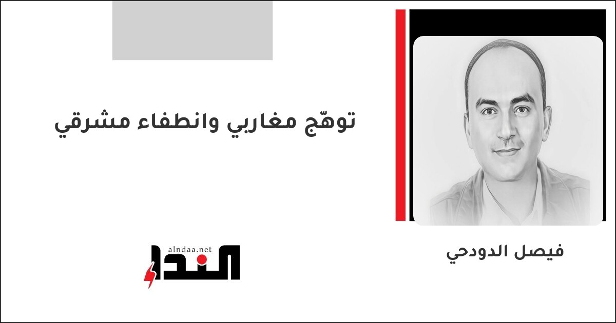 توهّج مغاربي وانطفاء مشرقي