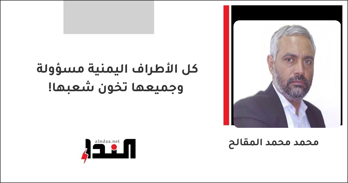 كل الأطراف اليمنية مسؤولة وجميعها تخون شعبها!