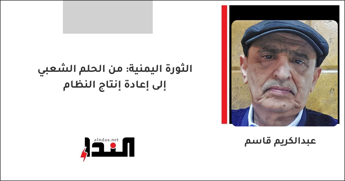 الثورة اليمنية: من الحلم الشعبي إلى إعادة إنتاج النظام