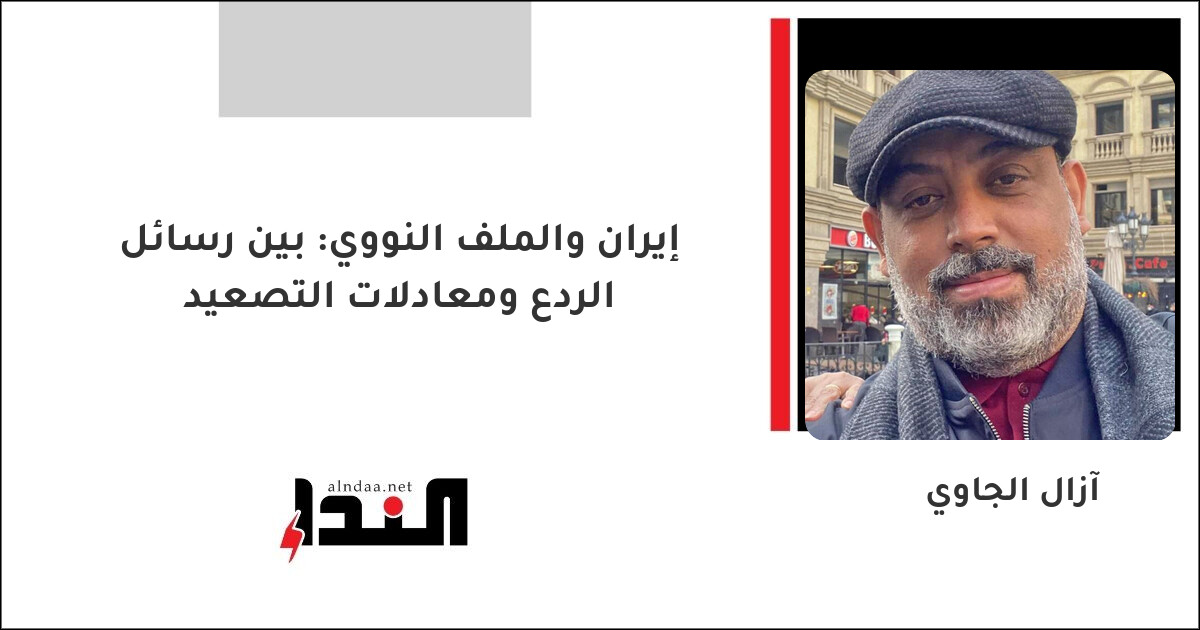 إيران والملف النووي: بين رسائل الردع ومعادلات التصعيد