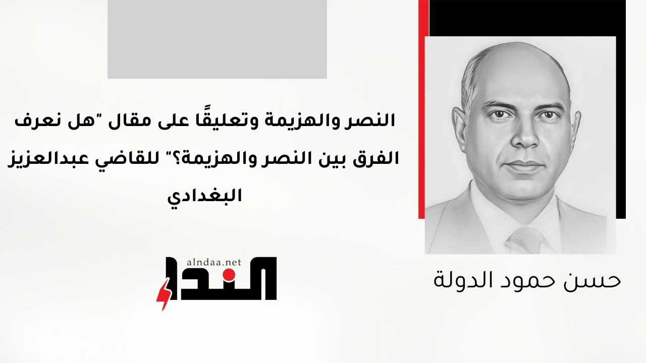 النصر والهزيمة وتعليقًا على مقال "هل نعرف الفرق بين النصر والهزيمة؟" للقاضي عبدالعزيز البغدادي